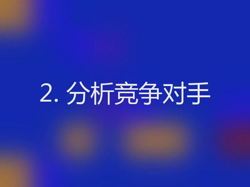 2. 分析竞争对手