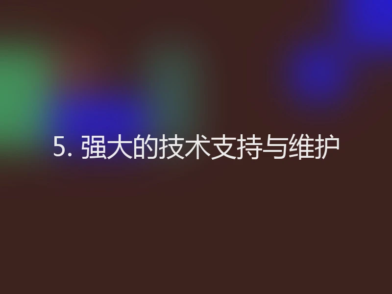 5. 强大的技术支持与维护