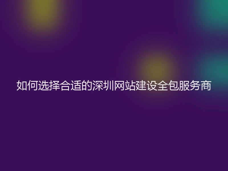 如何选择合适的深圳网站建设全包服务商