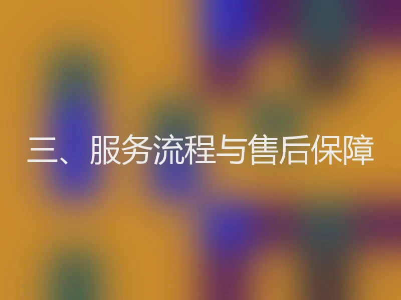 三、服务流程与售后保障