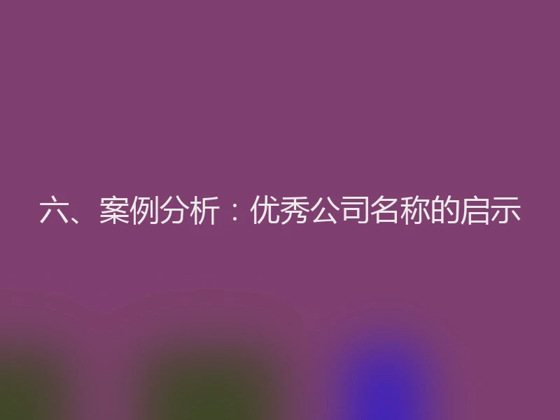 六、案例分析：优秀公司名称的启示