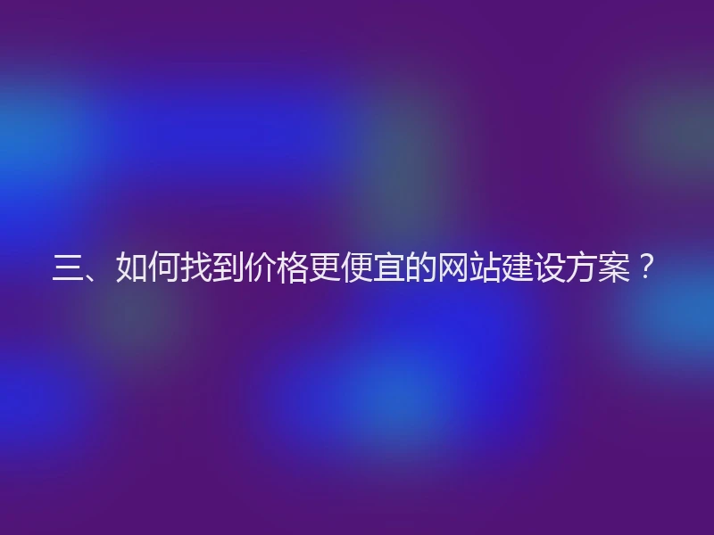 三、如何找到价格更便宜的网站建设方案？