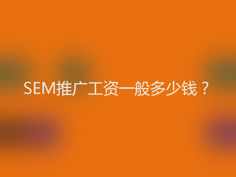 SEM推广工资一般多少钱?