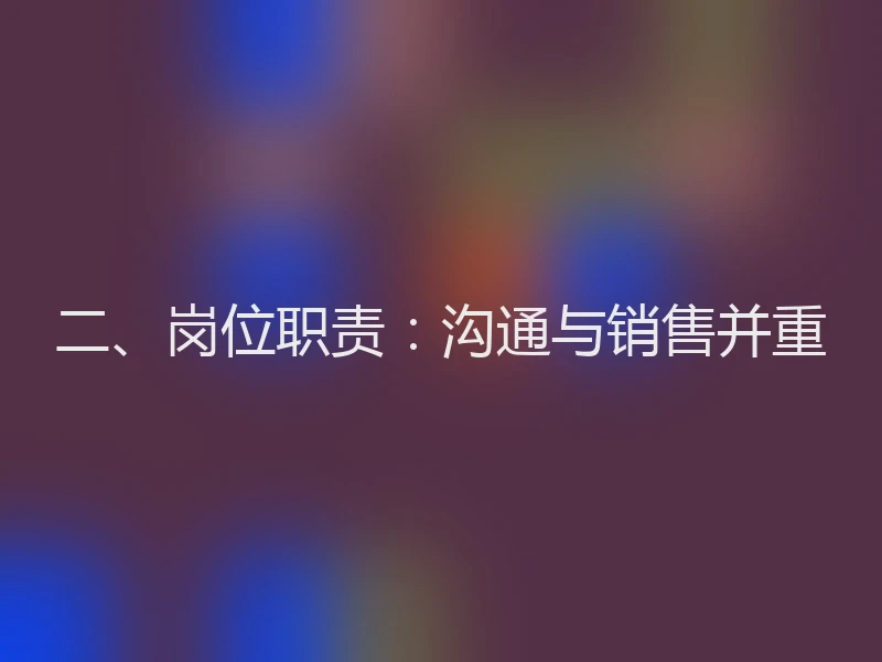 二、岗位职责：沟通与销售并重