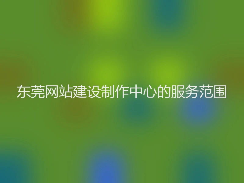 东莞网站建设制作中心的服务范围