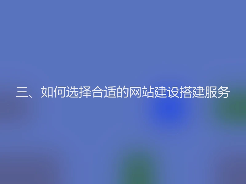 三、如何选择合适的网站建设搭建服务