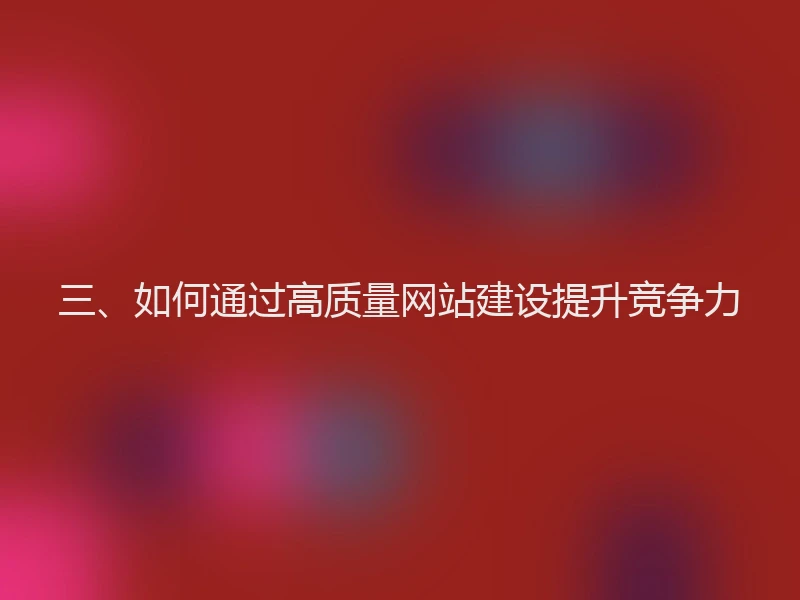 三、如何通过高质量网站建设提升竞争力