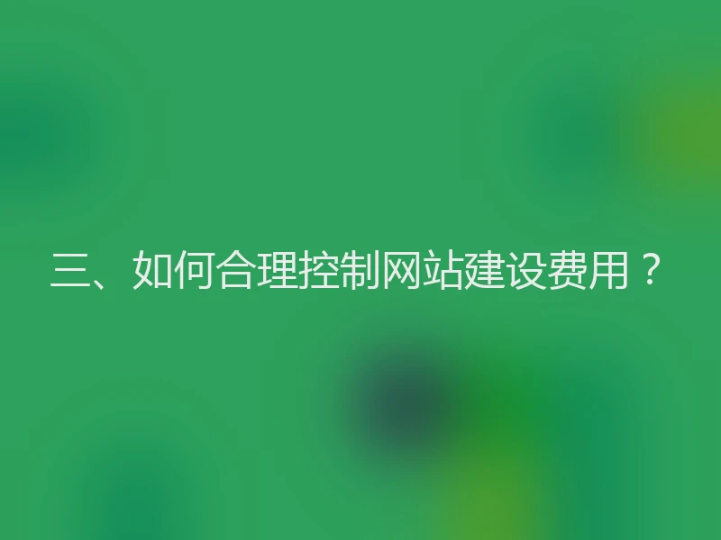 三、如何合理控制网站建设费用？
