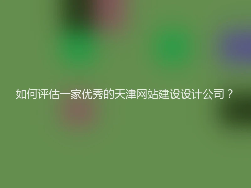 如何评估一家优秀的天津网站建设设计公司？