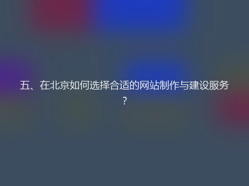五、在北京如何选择合适的网站制作与建设服务？