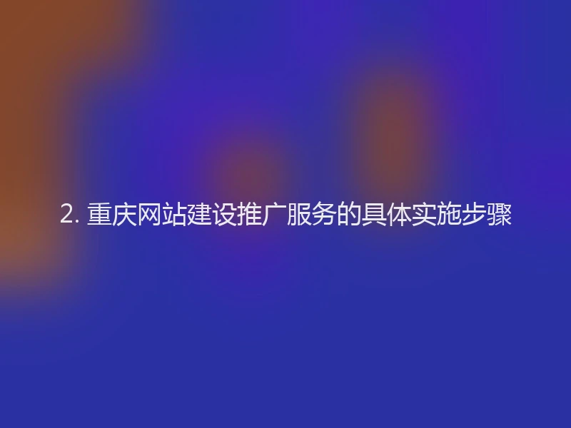 2. 重庆网站建设推广服务的具体实施步骤