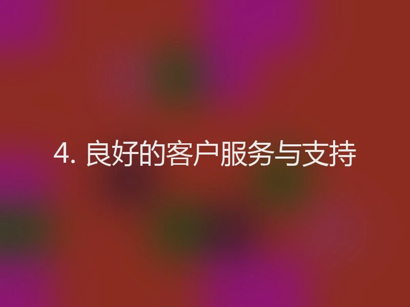 4. 良好的客户服务与支持