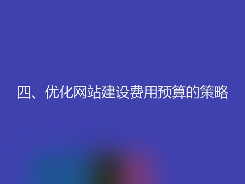 四、优化网站建设费用预算的策略