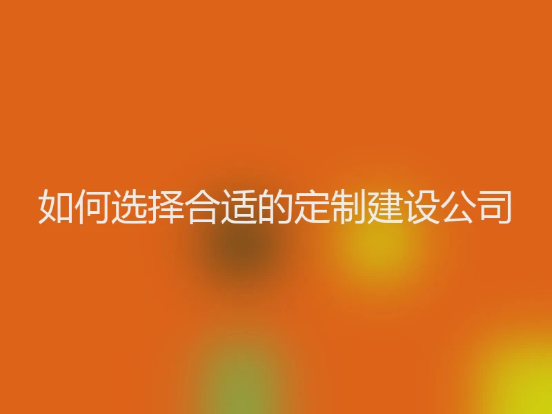 如何选择合适的定制建设公司