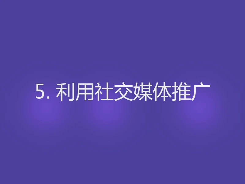 5. 利用社交媒体推广