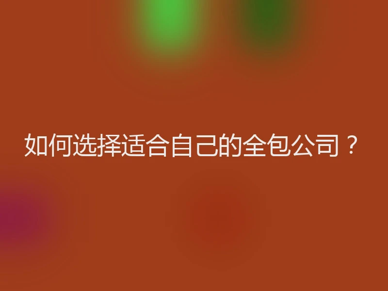 如何选择适合自己的全包公司？