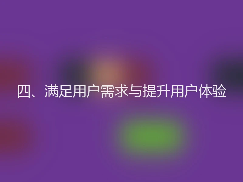 四、满足用户需求与提升用户体验