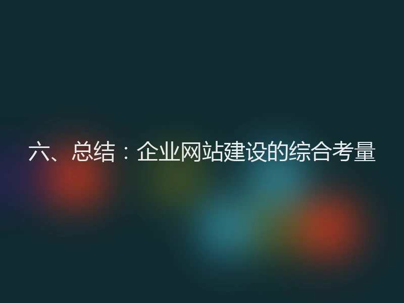 六、总结：企业网站建设的综合考量