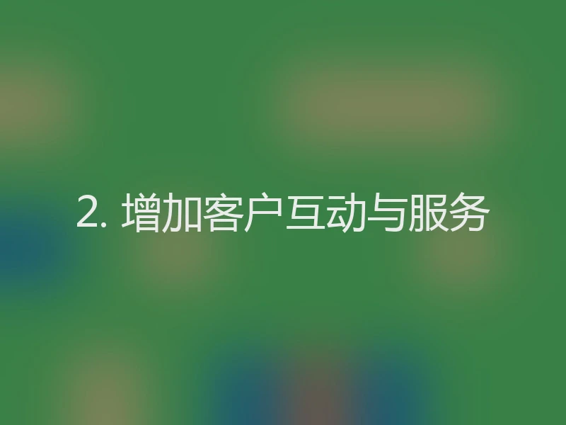 2. 增加客户互动与服务