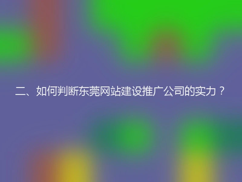 二、如何判断东莞网站建设推广公司的实力？