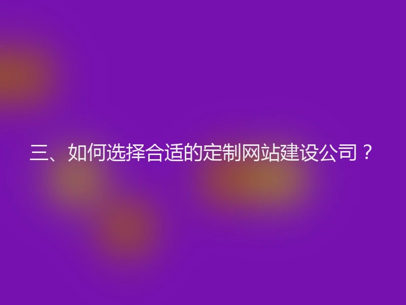 三、如何选择合适的定制网站建设公司？