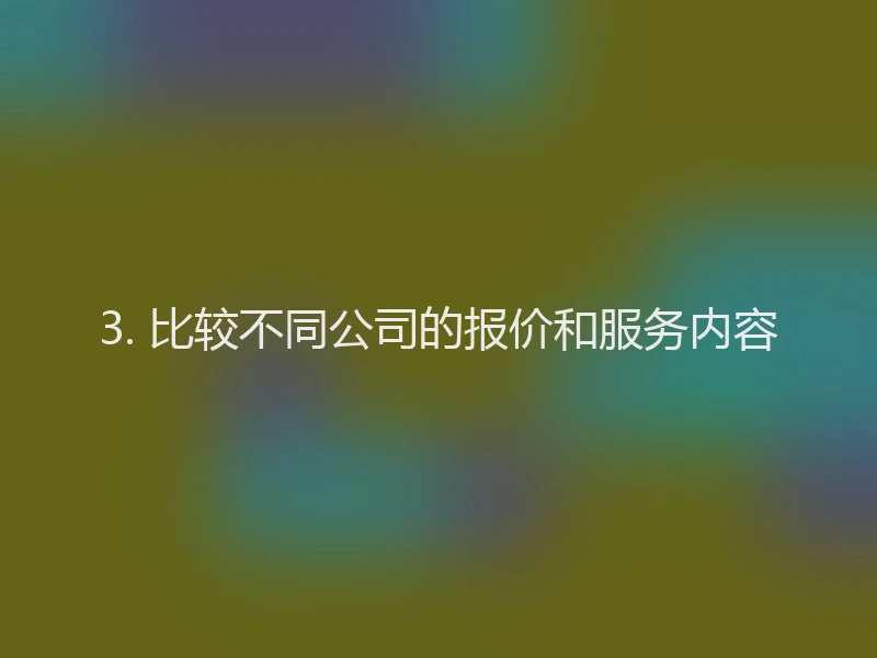 3. 比较不同公司的报价和服务内容