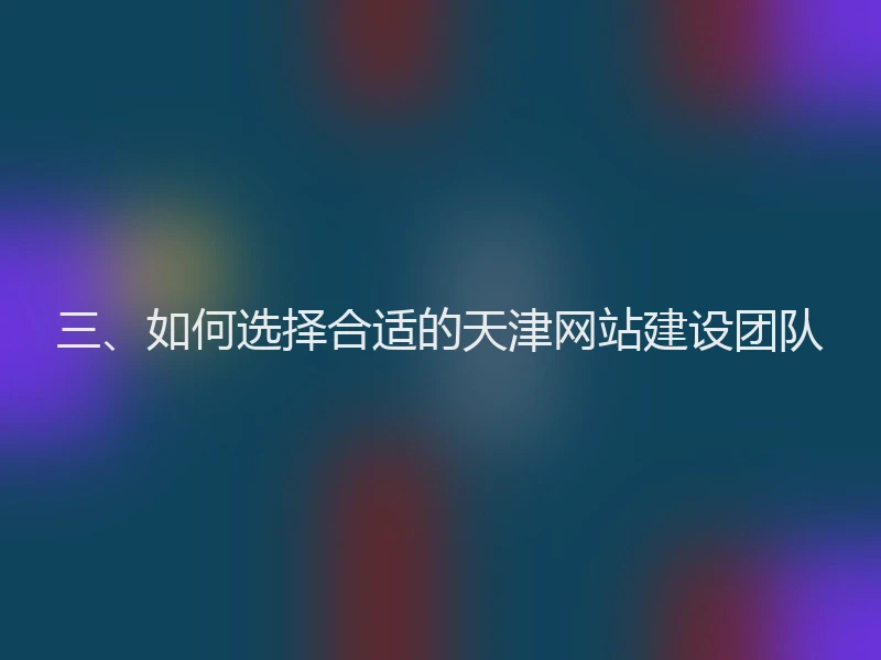 三、如何选择合适的天津网站建设团队