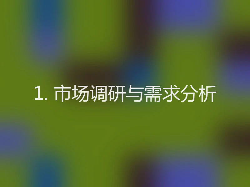 1. 市场调研与需求分析