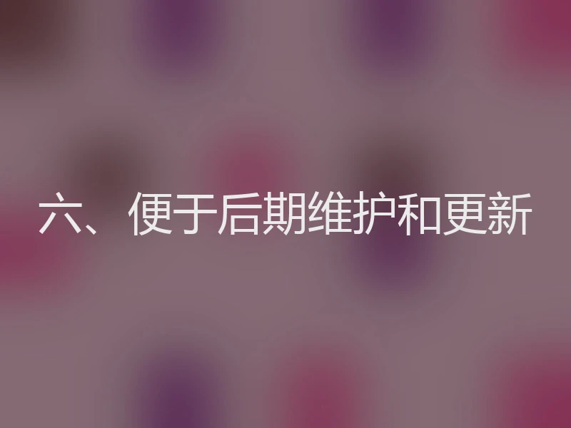 六、便于后期维护和更新