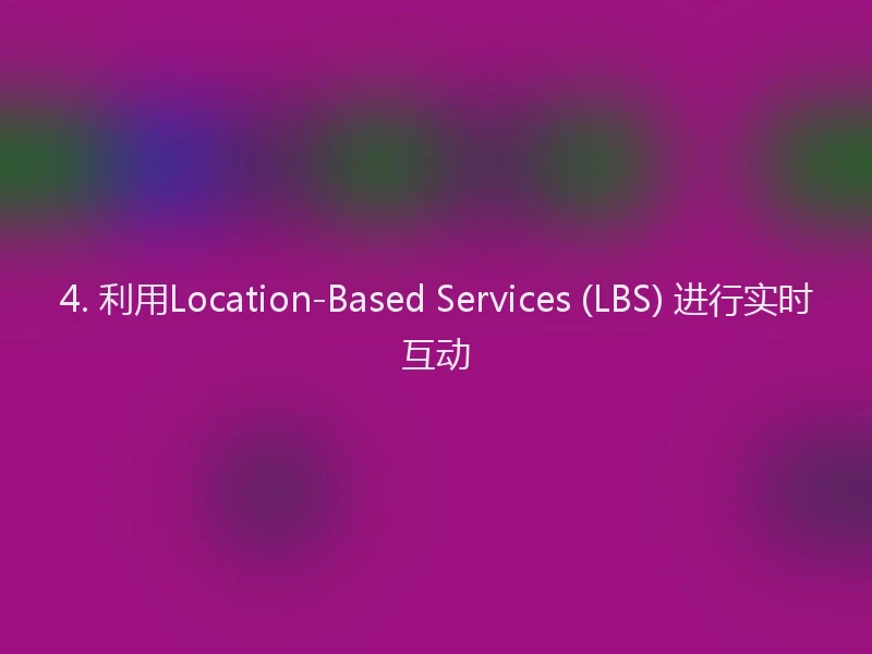 4. 利用Location-Based Services (LBS) 进行实时互动