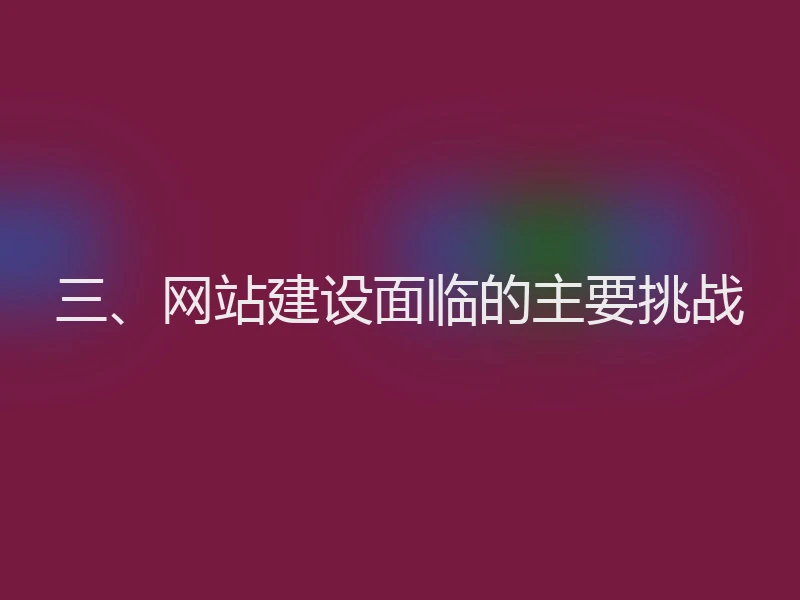 三、网站建设面临的主要挑战