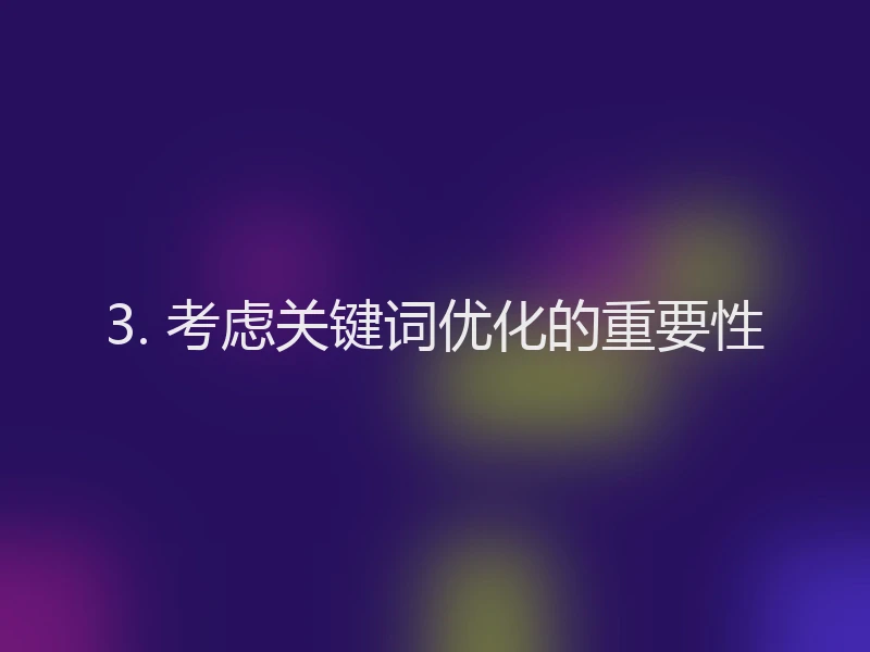 3. 考虑关键词优化的重要性