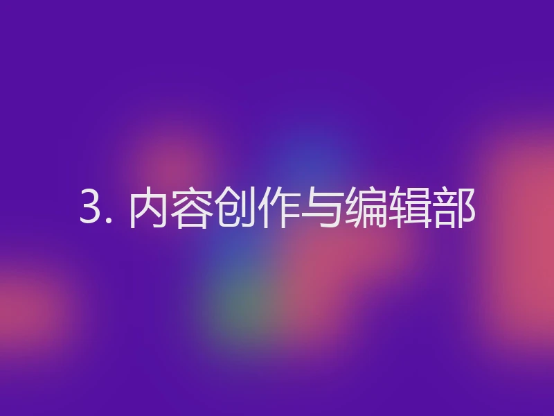 3. 内容创作与编辑部