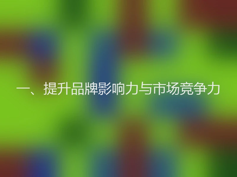 一、提升品牌影响力与市场竞争力