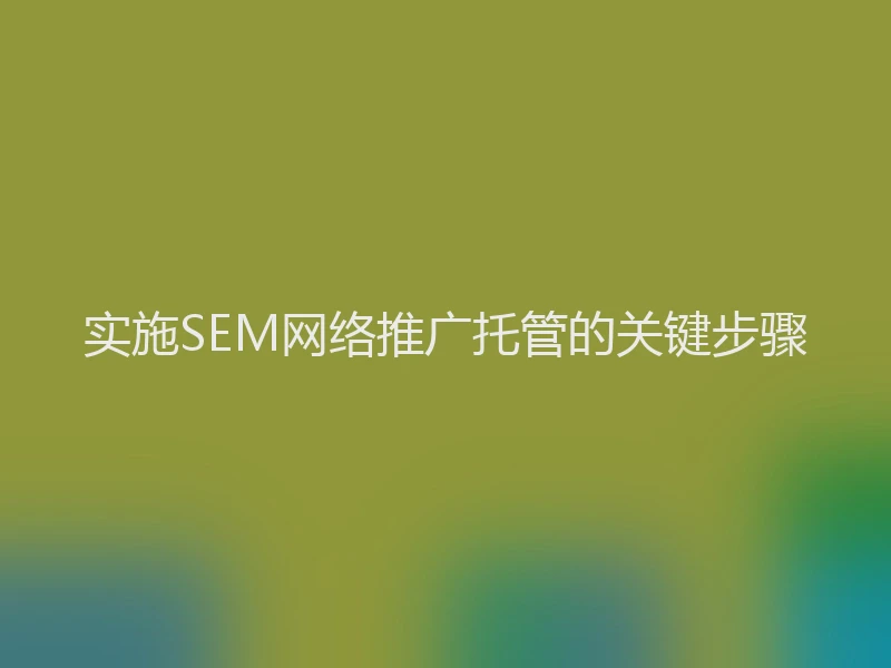 实施SEM网络推广托管的关键步骤