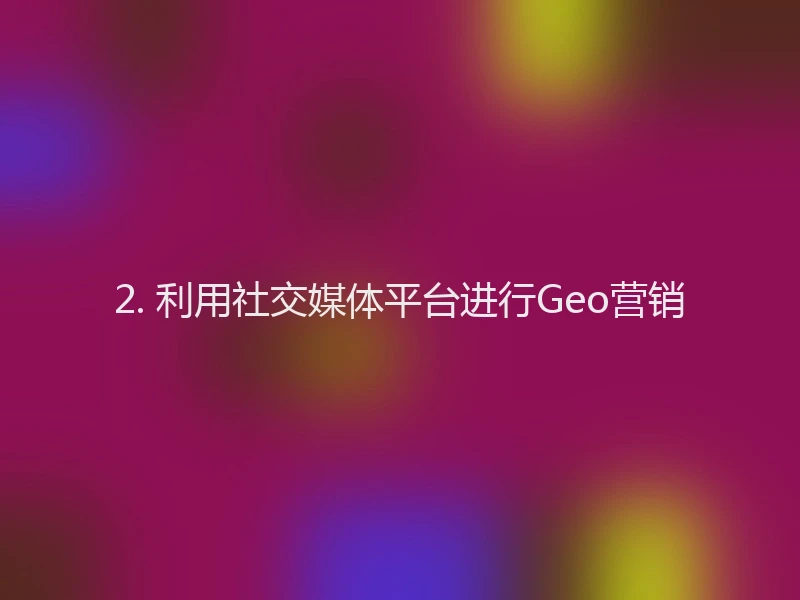 2. 利用社交媒体平台进行Geo营销