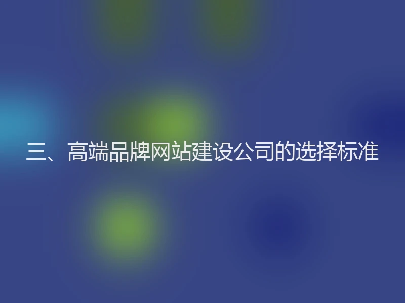 三、高端品牌网站建设公司的选择标准