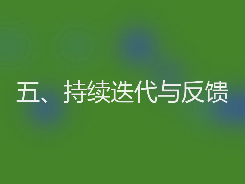 五、持续迭代与反馈
