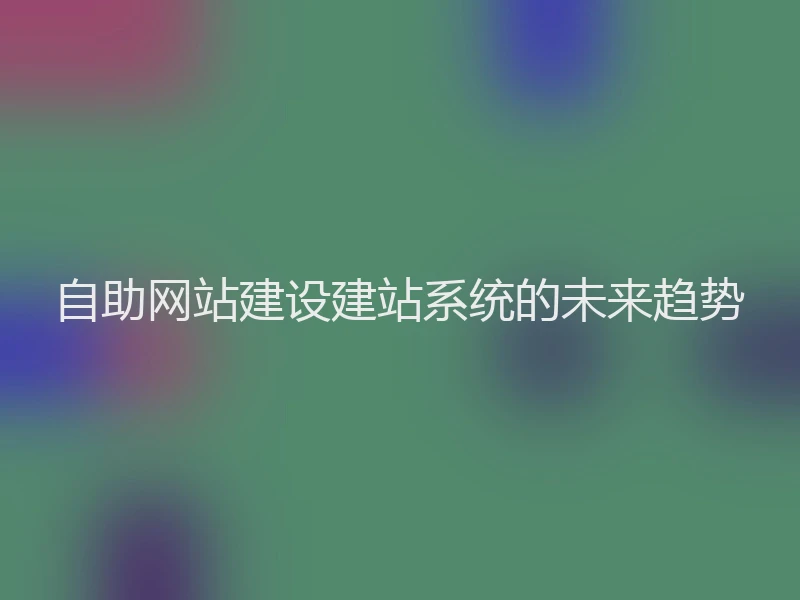 自助网站建设建站系统的未来趋势
