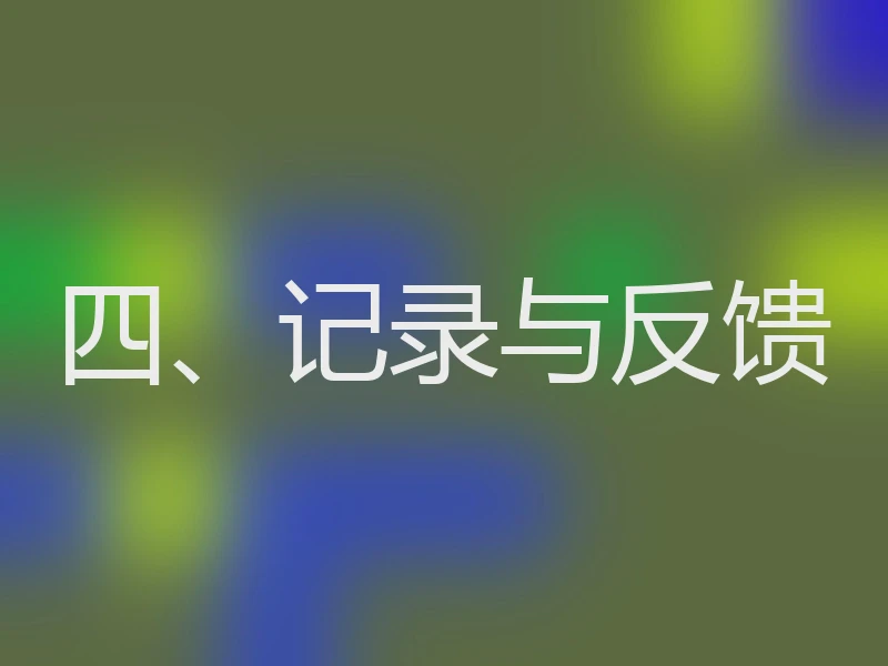 四、记录与反馈