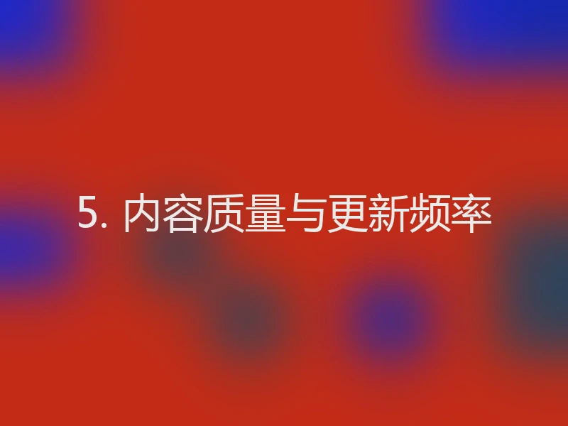 5. 内容质量与更新频率