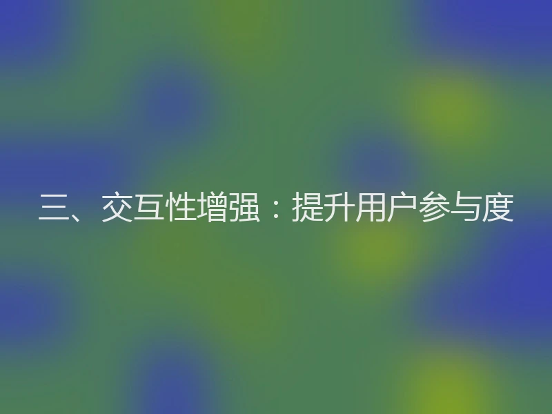 三、交互性增强：提升用户参与度