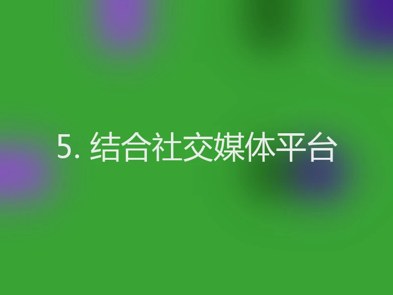 5. 结合社交媒体平台