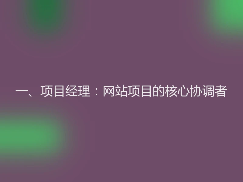 一、项目经理：网站项目的核心协调者
