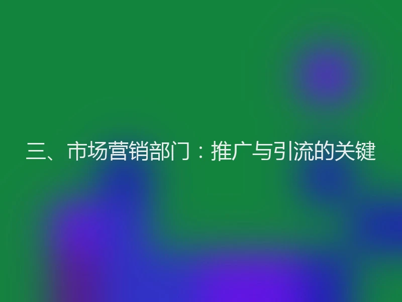 三、市场营销部门：推广与引流的关键