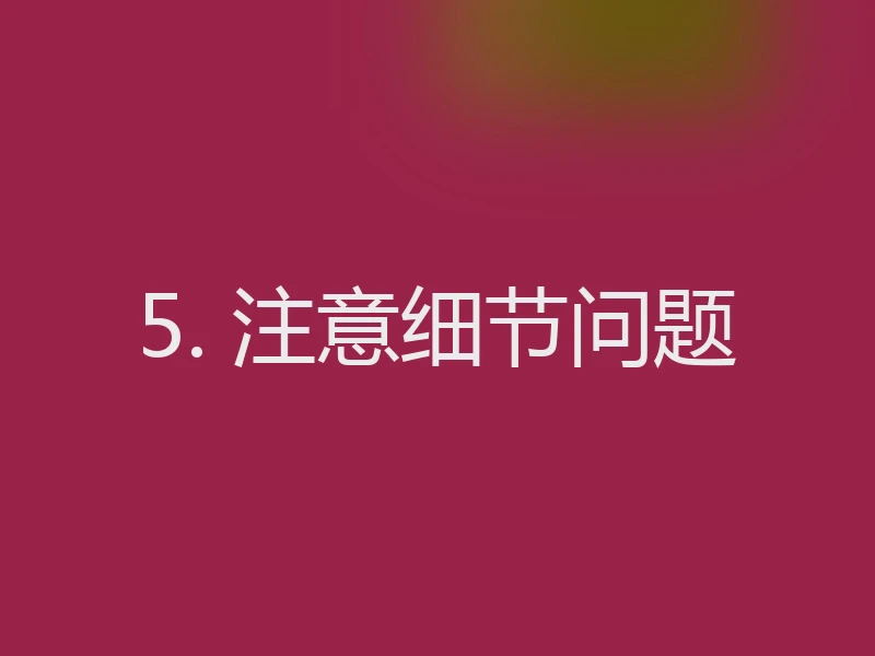 5. 注意细节问题