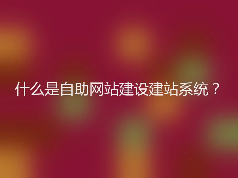 什么是自助网站建设建站系统？