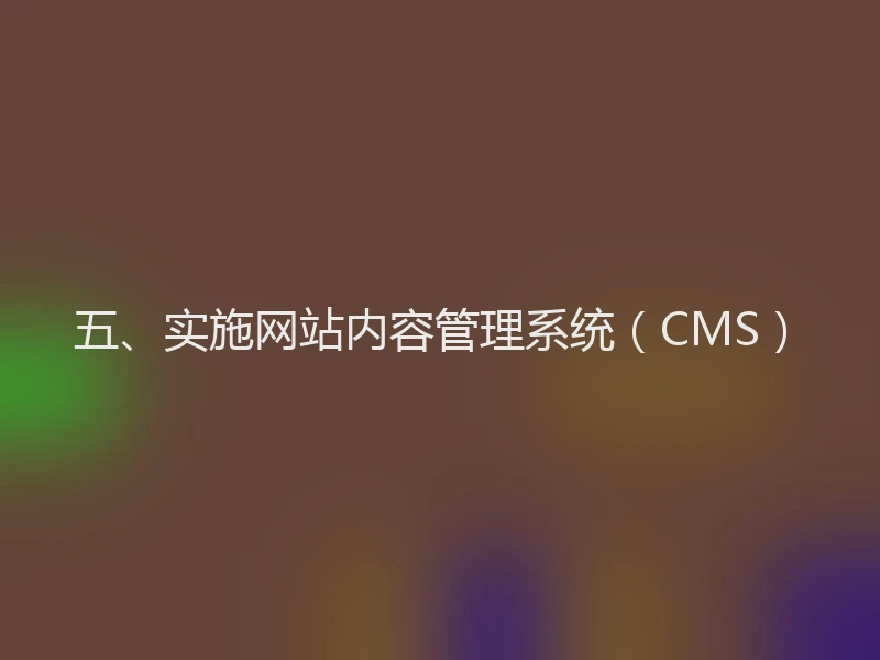 五、实施网站内容管理系统（CMS）