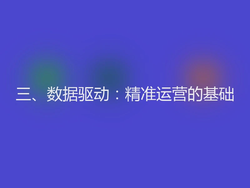 三、数据驱动：精准运营的基础