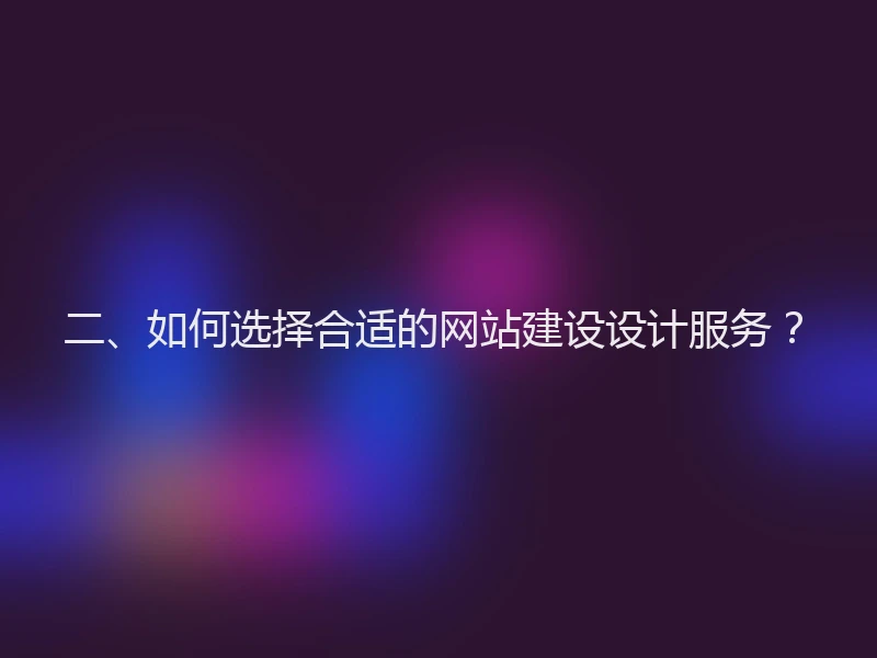 二、如何选择合适的网站建设设计服务？
